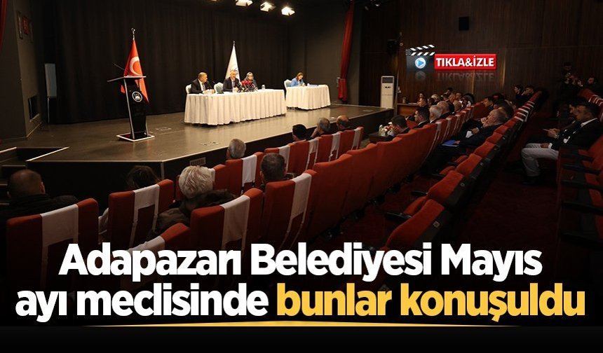 Adapazarı Belediyesi Mayıs ayı meclisinde bunlar konuşuldu