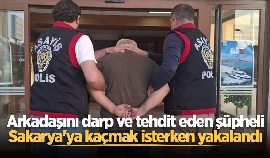 Arkadaşını darp ve tehdit eden şüpheli Sakarya'ya kaçmak isterken yakalandı