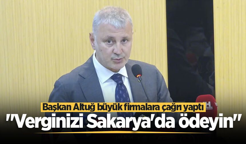 Başkan Altuğ büyük firmalara çağrı yaptı: "Verginizi Sakarya'da ödeyin"