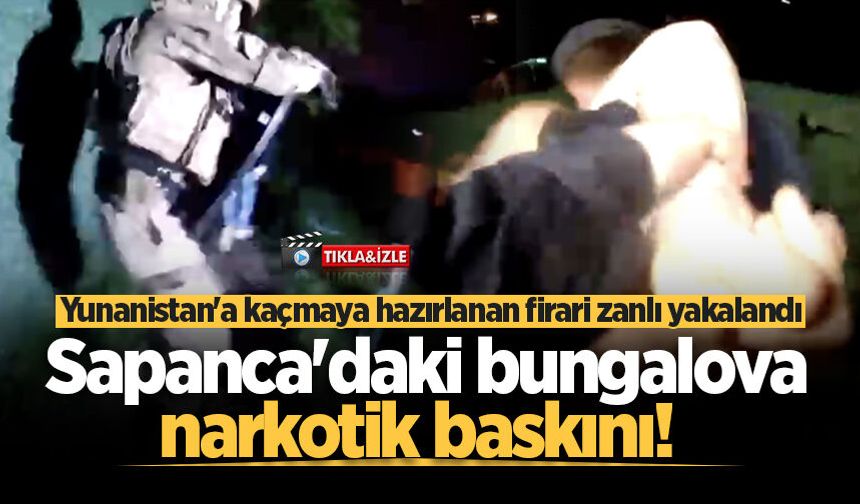 Sapanca'daki bungalova narkotik baskını! Yunanistan'a kaçmaya hazırlanan firari zanlı tutuklandı