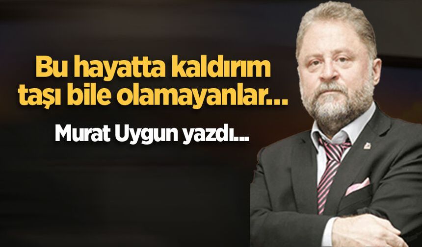 Bu hayatta kaldırım taşı bile olamayanlar…