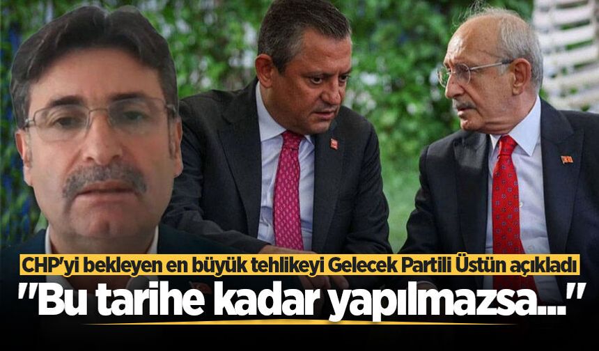 Gelecek Partili Üstün: CHP, 26 Temmuz'a kadar kongre yapmazsa bu tarihten sonra yapılacak seçimlere giremeyecektir