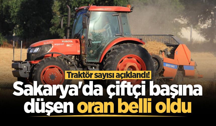Traktör sayısı açıklandı! Sakarya'da çiftçi başına düşen oran belli oldu