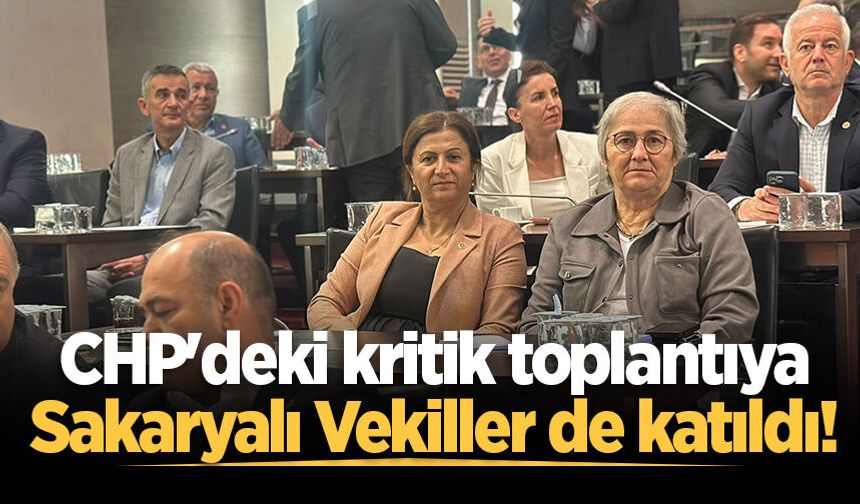 CHP'deki kritik toplantıya Sakaryalı Vekiller de katıldı!