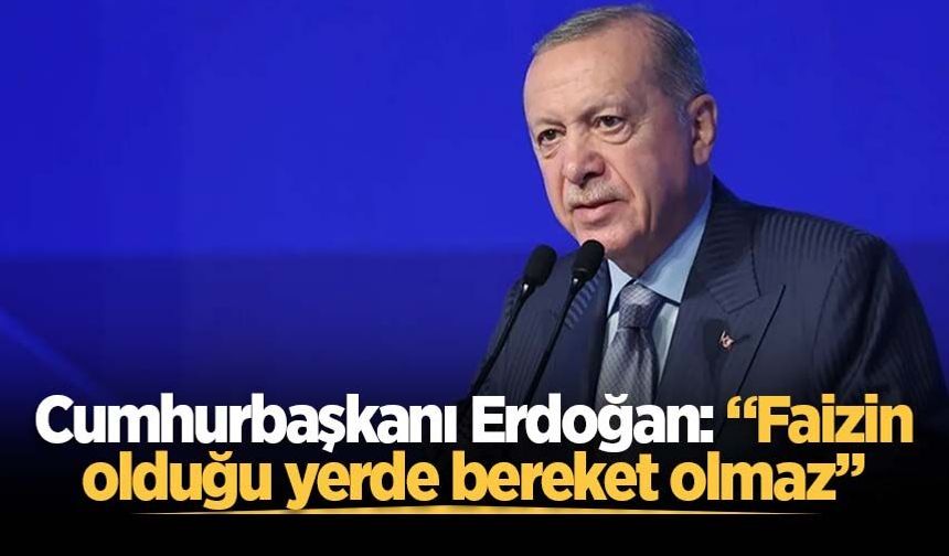 Cumhurbaşkanı Erdoğan: Faizin olduğu yerde bereket olmaz