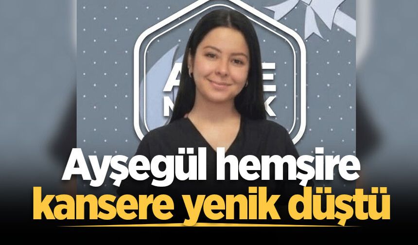 Ayşegül hemşire kansere yenik düştü