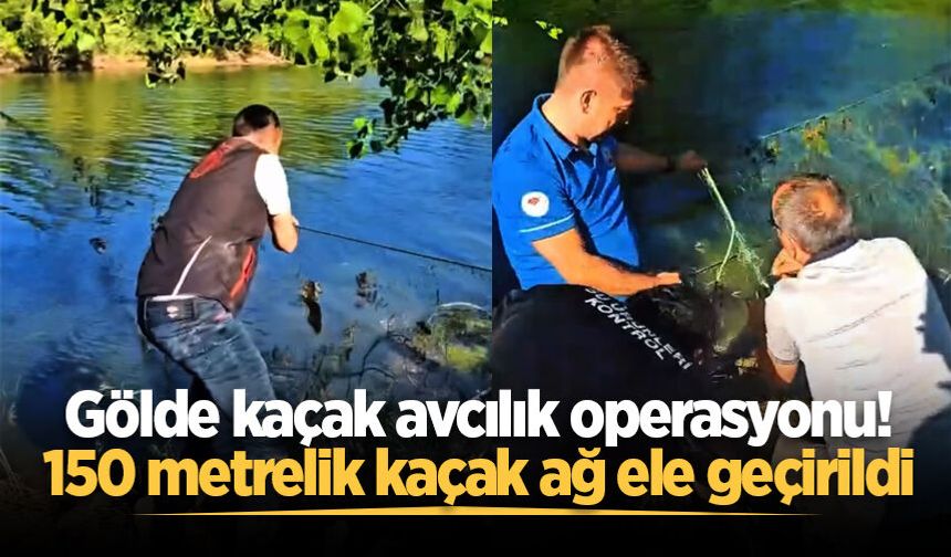 Gölde kaçak avcılık operasyonu! 150 metrelik kaçak ağ ele geçirildi