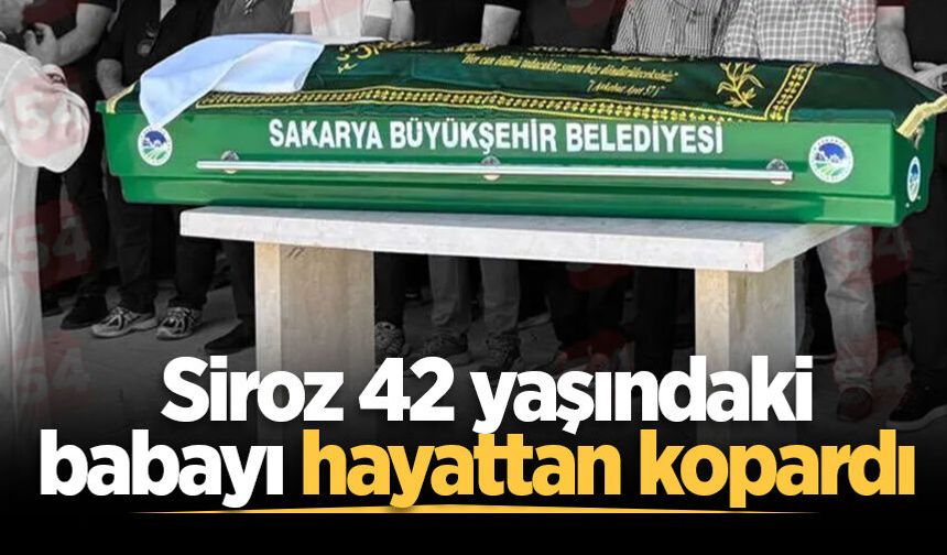 Siroz 42 yaşındaki babayı hayattan kopardı