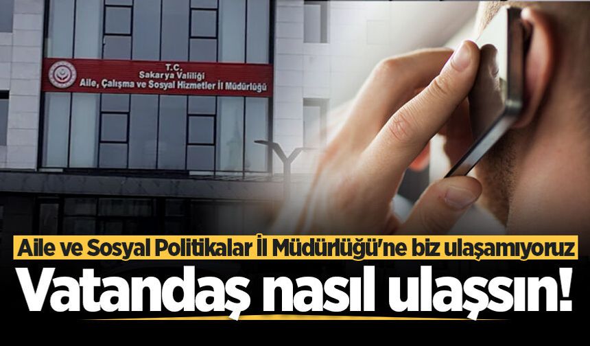 Aile ve Sosyal Politikalar İl Müdürlüğü'ne biz ulaşamıyoruz. Vatandaş nasıl ulaşsın!