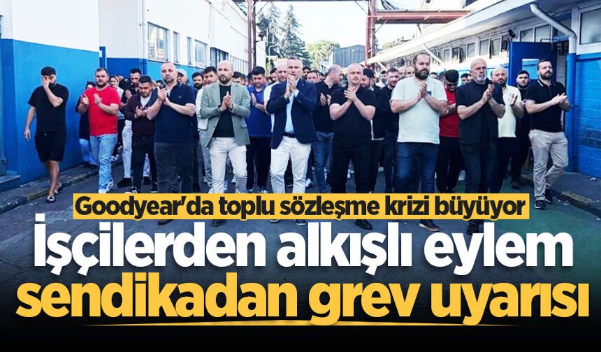 Goodyear'da toplu sözleşme krizi büyüyor: İşçilerden alkışlı eylem, sendikadan grev uyarısı
