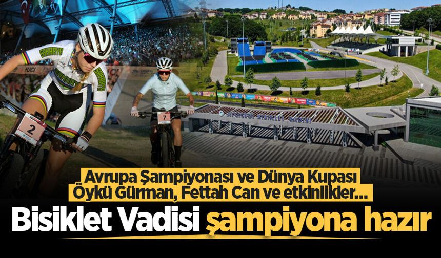 Bisiklet Vadisi şampiyona hazır: Avrupa Şampiyonası ve Dünya Kupası, Öykü Gürman, Fettah Can ve etkinlikler…