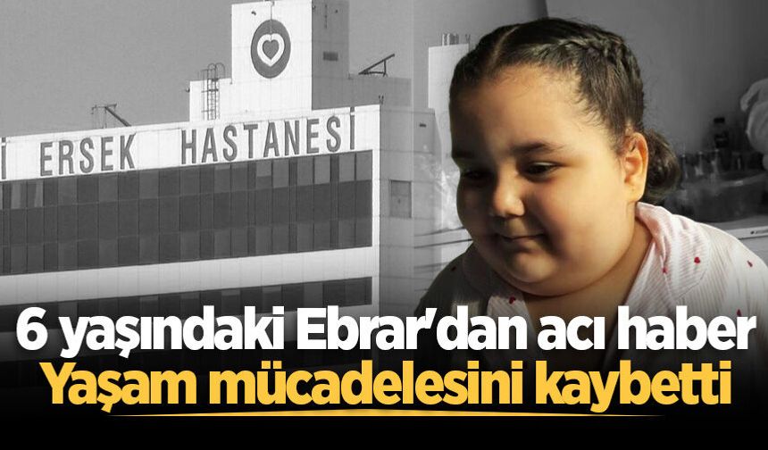 6 yaşındaki Ebrar'dan acı haber: Yaşam mücadelesini kaybetti