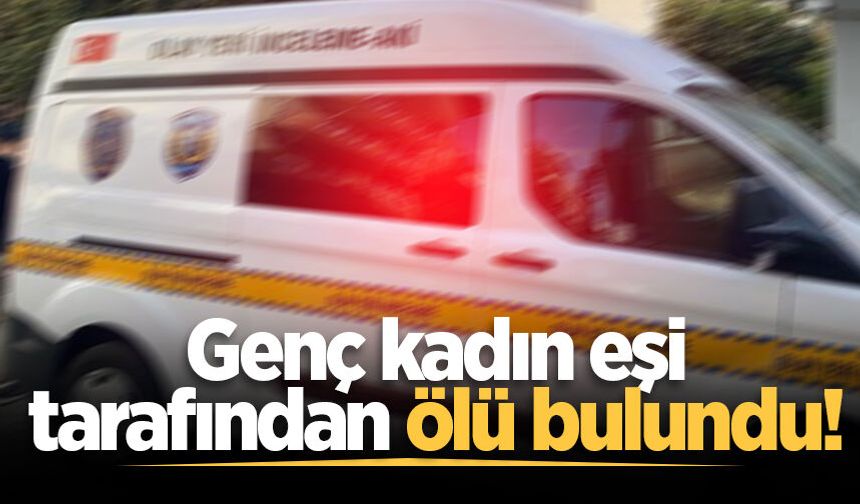 Hendek'te genç kadın eşi tarafından ölü bulundu!