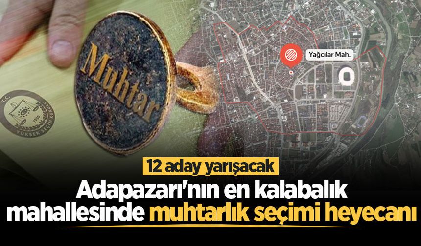 Adapazarı'nın en kalabalık mahallesinde muhtarlık seçimi heyecanı: 12 aday yarışacak