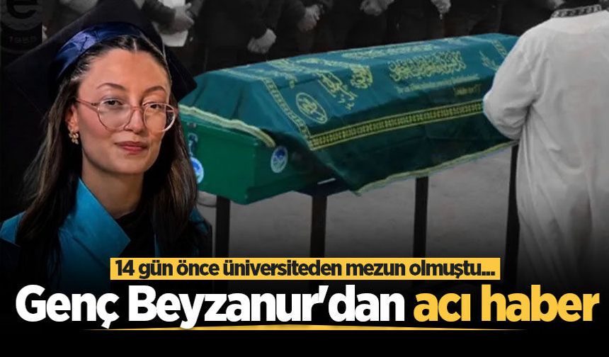 14 gün önce üniversiteden mezun olmuştu... Genç Beyzanur'dan acı haber