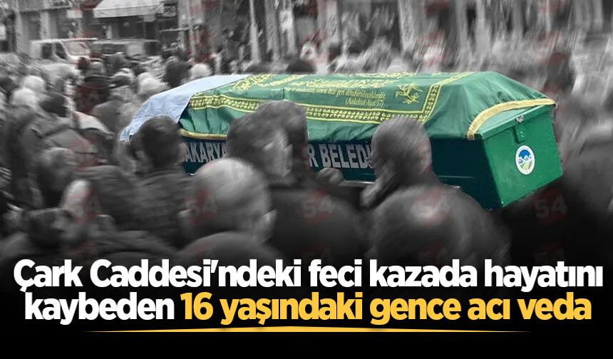 Çark Caddesi'ndeki feci kazada hayatını kaybeden 16 yaşındaki genç son yolculuğuna uğurlandı