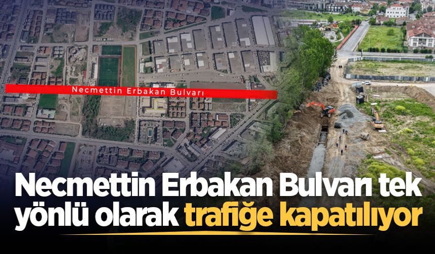 Necmettin Erbakan Bulvarı tek yönlü olarak trafiğe kapatılıyor
