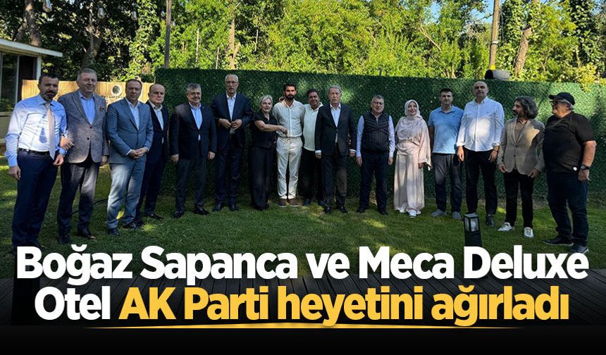 Boğaz Sapanca ve Meca Deluxe Otel AK Parti heyetini ağırladı