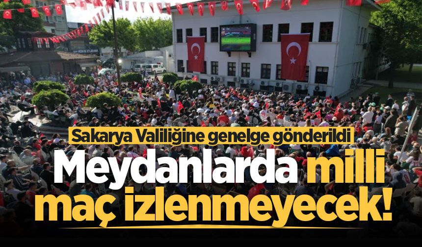 Meydanlarda milli maç izlenmeyecek! Sakarya Valiliğine genelge gönderildi