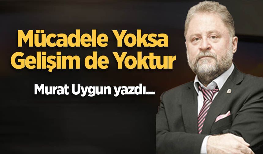 Mücadele yoksa gelişim de yoktur