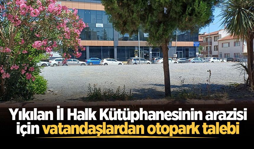 Yıkılan İl Halk Kütüphanesinin arazisi için vatandaşlardan otopark talebi