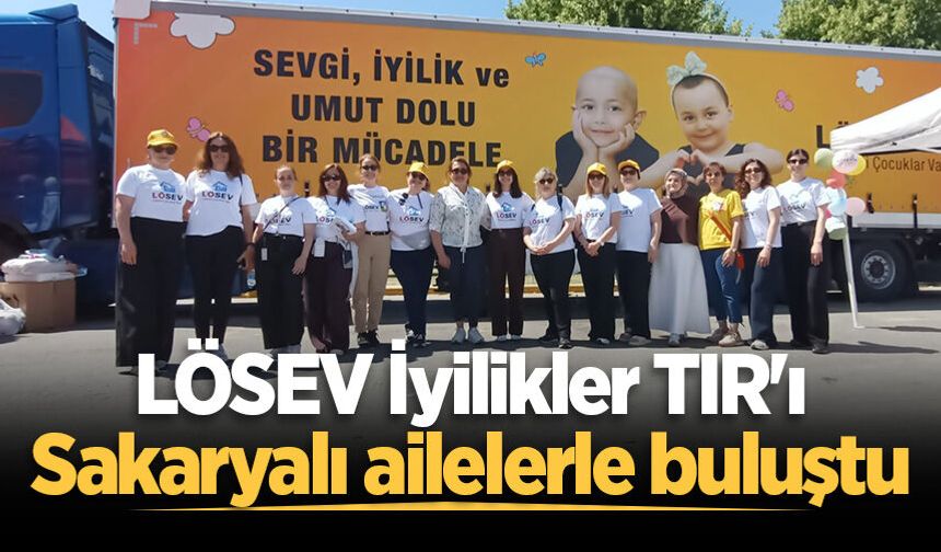 LÖSEV İyilikler TIR'ı Sakaryalı ailelerle buluştu