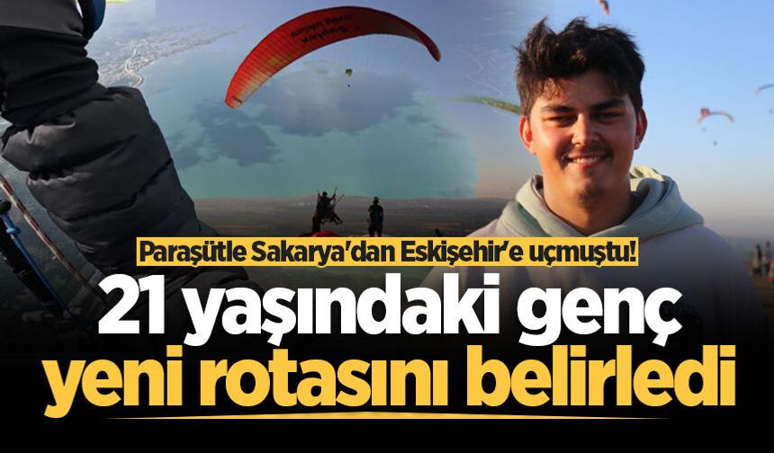 Paraşütle Sakarya'dan Eskişehir'e uçmuştu! 21 yaşındaki genç yeni rotasını belirledi