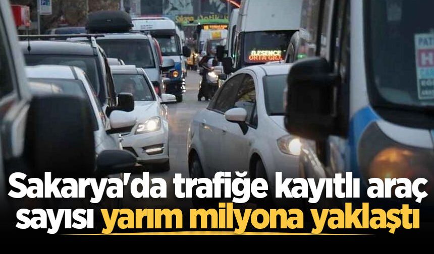 Sakarya'da trafiğe kayıtlı araç sayısı yarım milyona yaklaştı