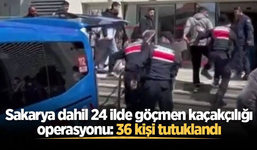 Sakarya dahil 24 ilde göçmen kaçakçılığı operasyonu: 36 kişi tutuklandı