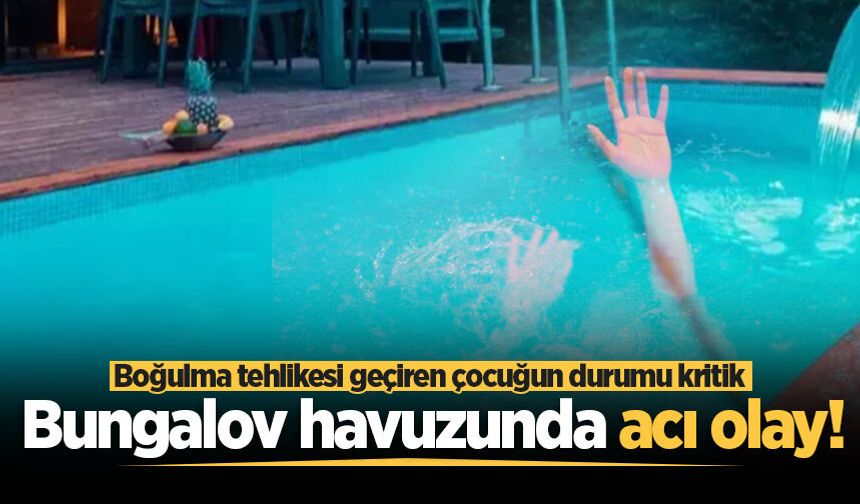 Bungalov havuzunda acı olay! Boğulma tehlikesi geçiren çocuğun durumu kritik