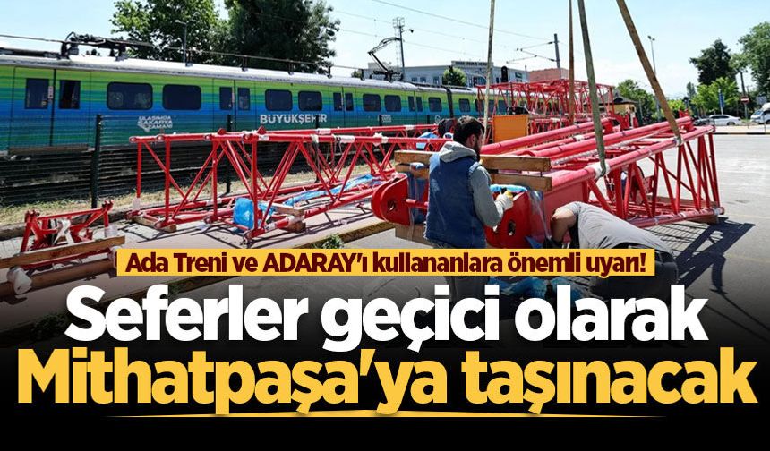 Ada Treni ve ADARAY'ı kullananlara önemli uyarı! Seferler geçici olarak Mithatpaşa'ya taşınacak