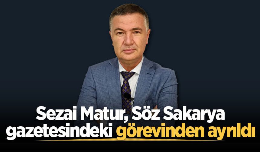 Sezai Matur, Söz Sakarya gazetesindeki görevinden ayrıldı