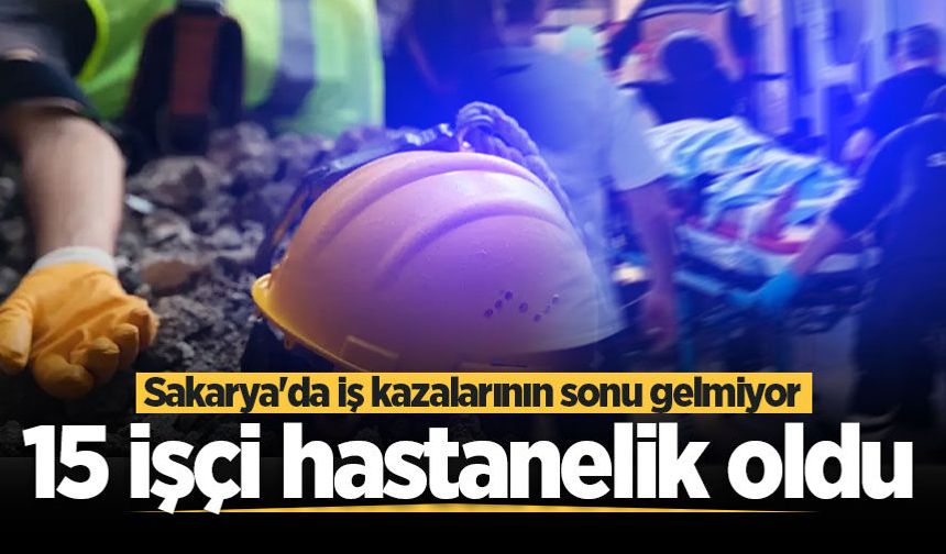 Sakarya'da iş kazalarının sonu gelmiyor! 15 işçi hastanelik oldu