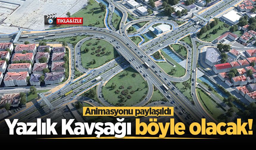 Yazlık Kavşağı böyle olacak! Animasyonu paylaşıldı
