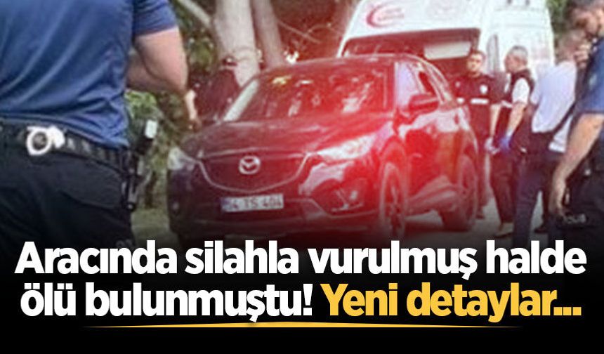 Aracında silahla vurulmuş halde ölü bulunmuştu! Yeni detaylar...