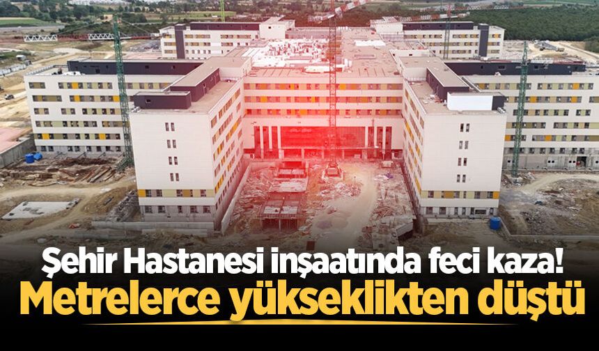 Sakarya Şehir Hastanesi inşaatında iş kazası: Yüksekten düşen işçi yaralandı