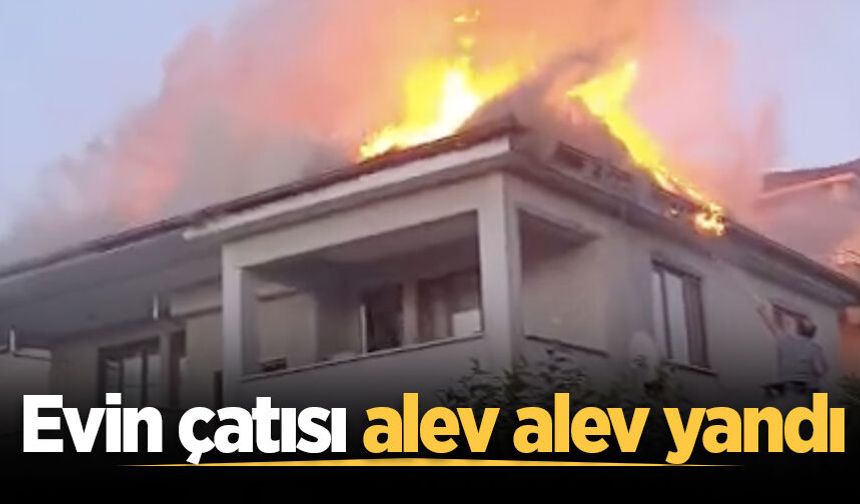 Geyve'de evin çatısı alev alev yandı