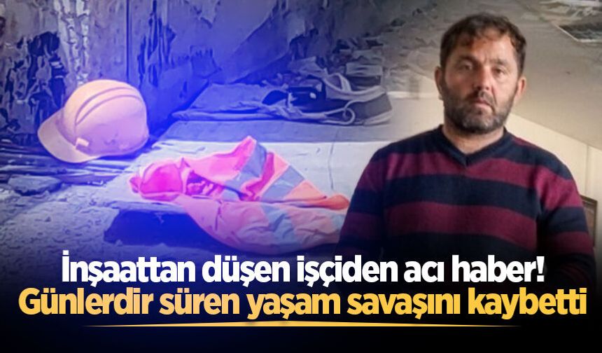 İnşaattan düşen işçiden acı haber! Günlerdir süren yaşam savaşını kaybetti