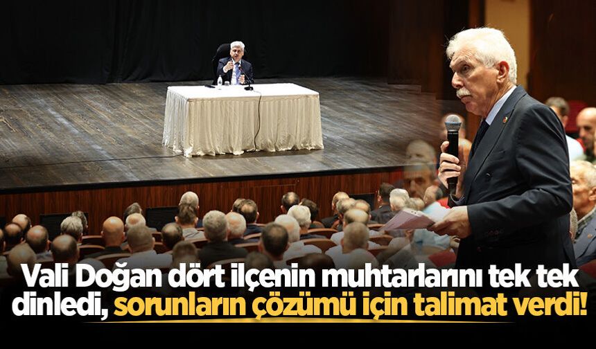 Vali Doğan dört ilçenin muhtarlarını tek tek dinledi, sorunların çözümü için talimat verdi!