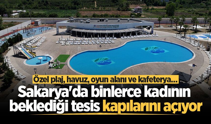 Sakarya'da binlerce kadının beklediği tesis kapılarını açıyor