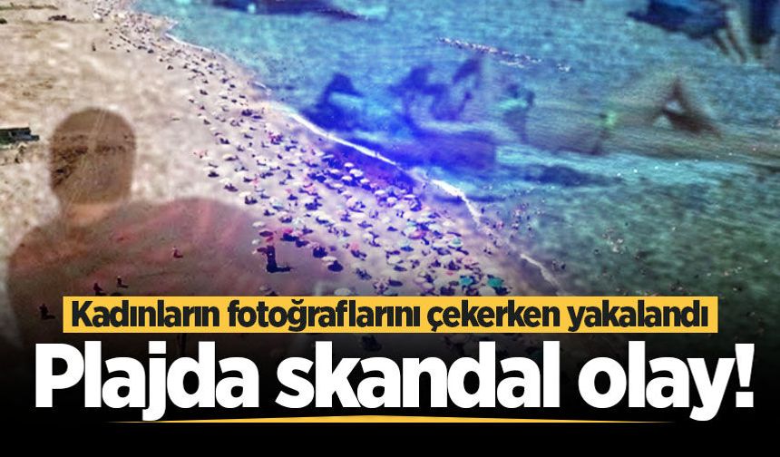 Plajda skandal olay! Kadınların fotoğraflarını çekerken yakalandı