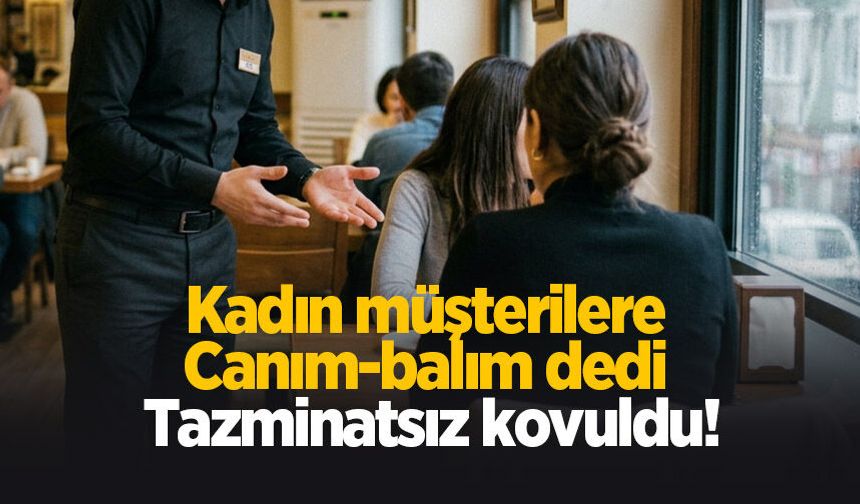 Kadın müşterilere canım-balım dedi işinden oldu