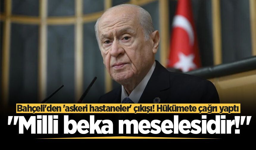 Bahçeli'den 'askeri hastaneler' çıkışı! Hükümete çağrı yaptı: "Milli beka meselesidir!"