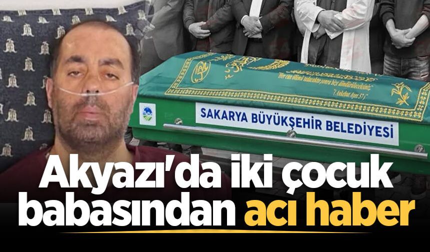 Akyazı'da iki çocuk babasından acı haber
