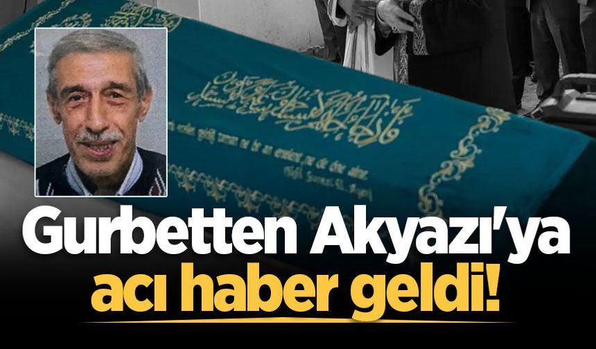 Gurbetten Akyazı'ya acı haber geldi!