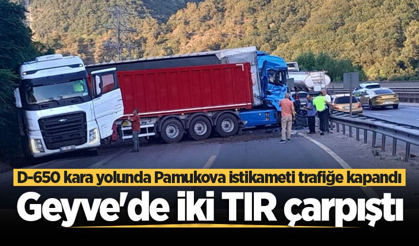 Geyve'de iki TIR çarpıştı: D-650 kara yolunda Pamukova istikameti trafiğe kapandı