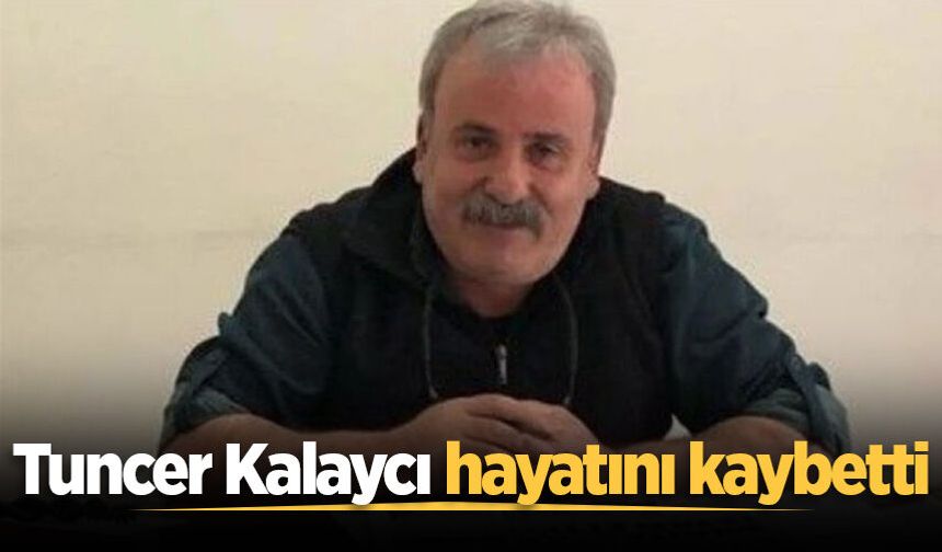 Tuncer Kalaycı hayatını kaybetti