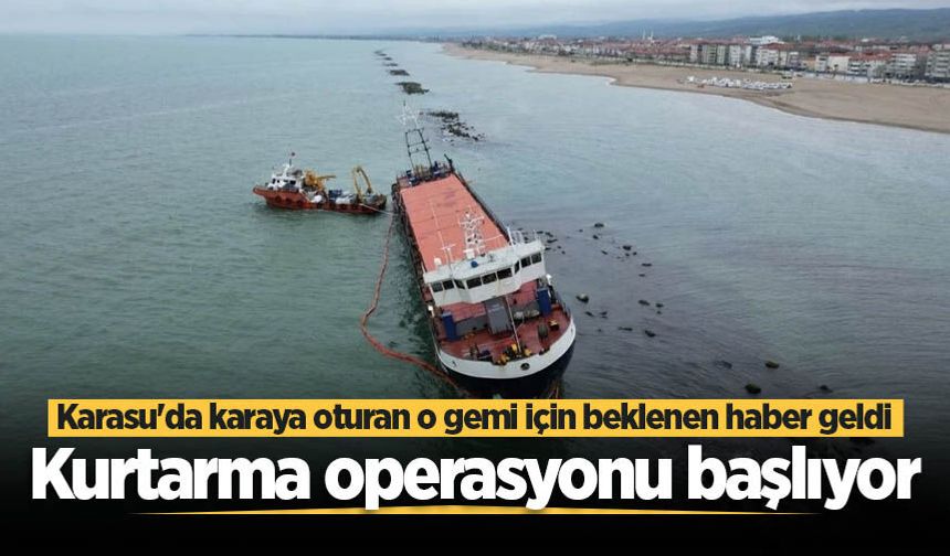 Karasu'da karaya oturan o gemi için beklenen haber geldi! Kurtarma operasyonu başlıyor