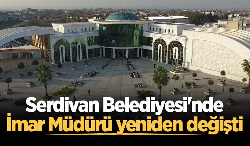 Serdivan Belediyesi'nde İmar Müdürü yeniden değişti