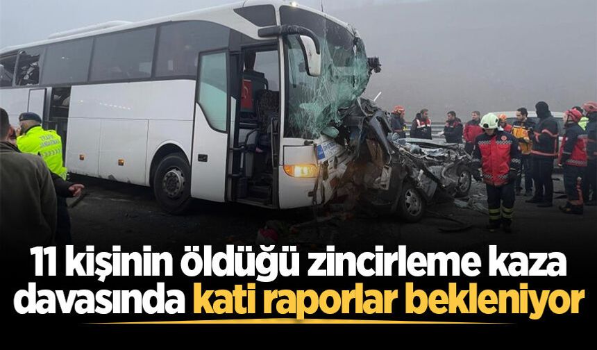 Sakarya'da 11 kişinin öldüğü zincirleme kaza davasında kati raporlar bekleniyor